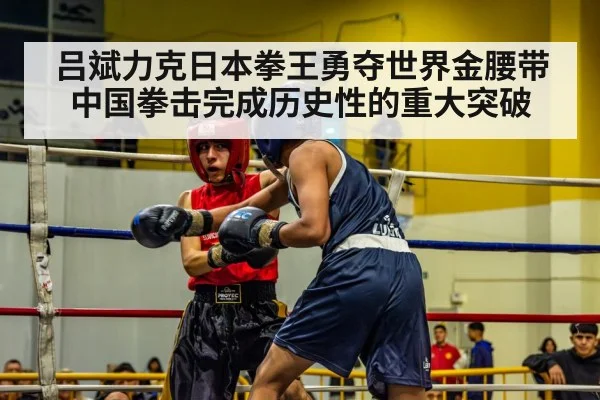 吕斌力克日本拳王勇夺世界金腰带 中国拳击完成历史性的重大突破